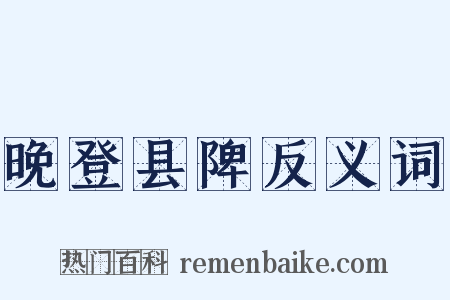 晚登县陴反义词是什么意思的图片
